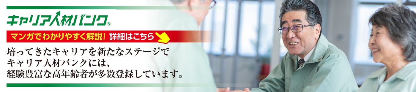 キャリア人材バンク　培ってきたキャリアを新たなステージで　キャリア人材バンクには、経験豊富な高年齢者が多数登録しています。