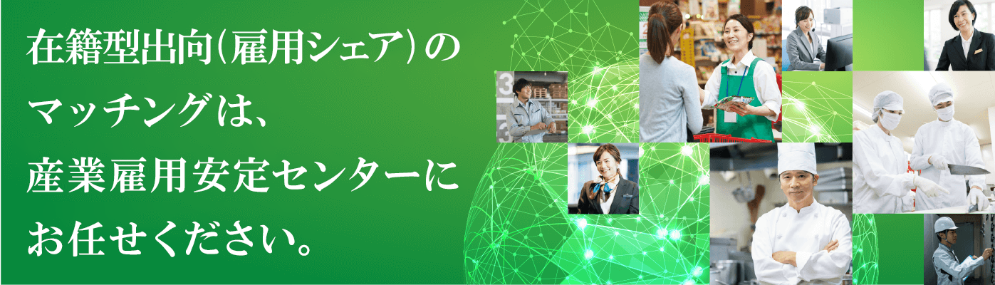 在籍型出向(雇用シェア)のマッチングは、産業雇用安定センターにお任せください。